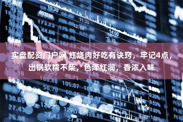 实盘配资门户网 红烧肉好吃有诀窍，牢记4点，出锅软糯不柴，色泽红润，香浓入味