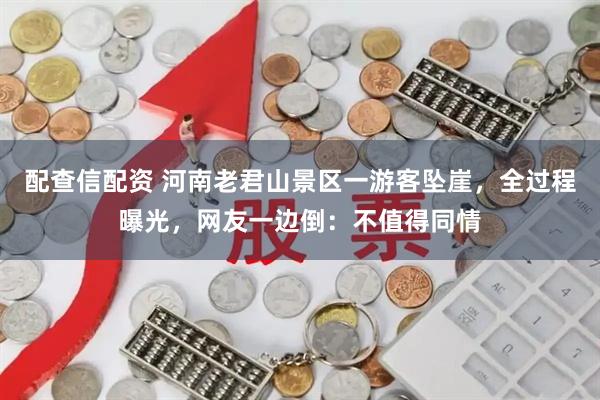 配查信配资 河南老君山景区一游客坠崖，全过程曝光，网友一边倒：不值得同情