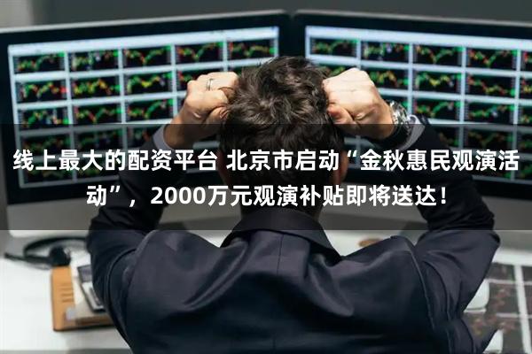 线上最大的配资平台 北京市启动“金秋惠民观演活动”，2000万元观演补贴即将送达！