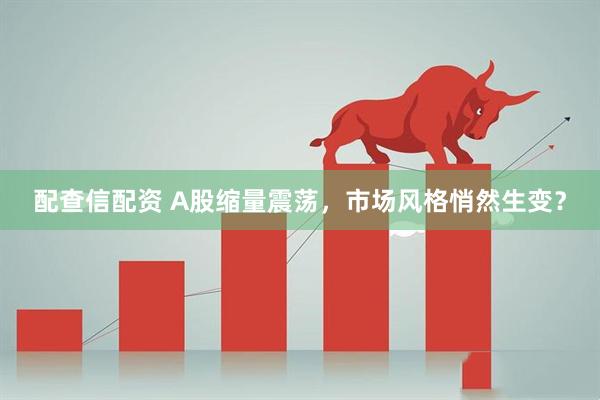 配查信配资 A股缩量震荡，市场风格悄然生变？