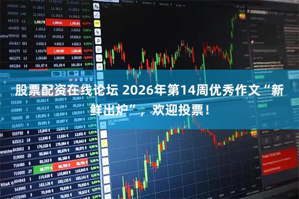 股票配资在线论坛 2026年第14周优秀作文“新鲜出炉”，欢迎投票！