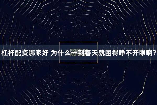 杠杆配资哪家好 为什么一到春天就困得睁不开眼啊？